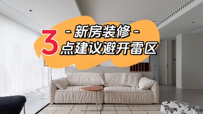 關(guān)于新家裝修，這三點建議幫你避開雷區(qū)！